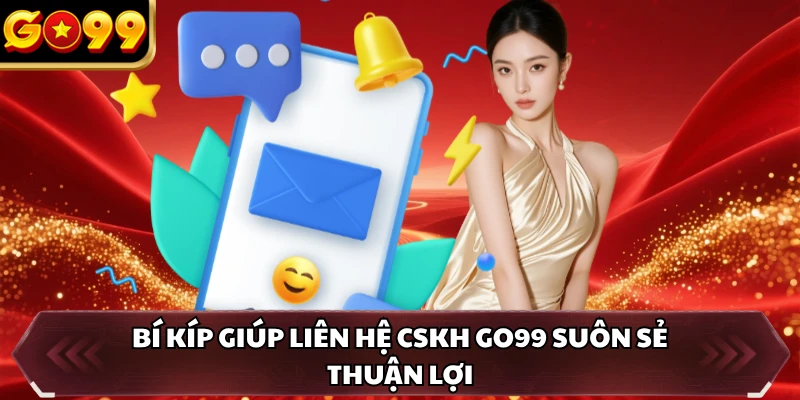 Bí kíp giúp liên hệ CSKH GO99 suôn sẻ thuận lợi