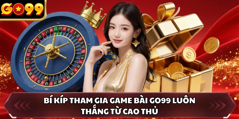 Bí kíp tham gia game bài GO99 luôn thắng từ cao thủ