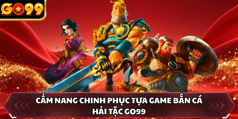 Cẩm nang chinh phục tựa game Bắn Cá Hải Tặc GO99