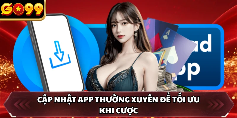 Cập nhật app thường xuyên để tối ưu khi cược