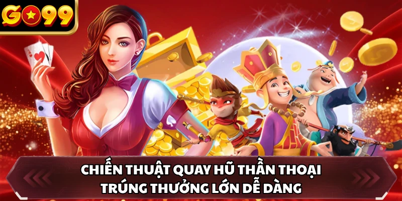 Chiến thuật quay hũ thần thoại trúng thưởng lớn dễ dàng