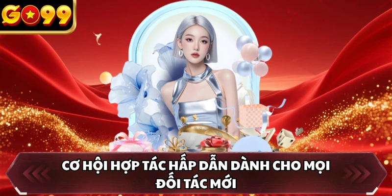Cơ hội hợp tác hấp dẫn dành cho mọi đối tác mới