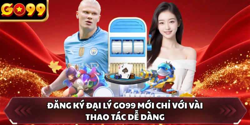 Đăng ký đại lý GO99 mới chỉ với vài thao tác dễ dàng