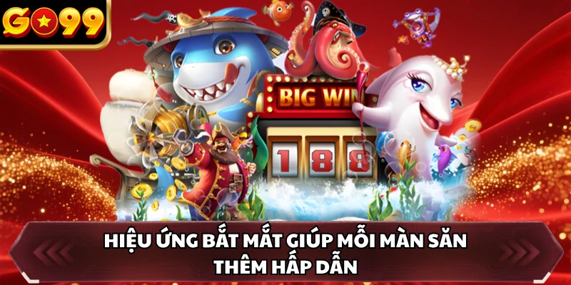 Hiệu ứng bắt mắt giúp mỗi màn săn thêm hấp dẫn