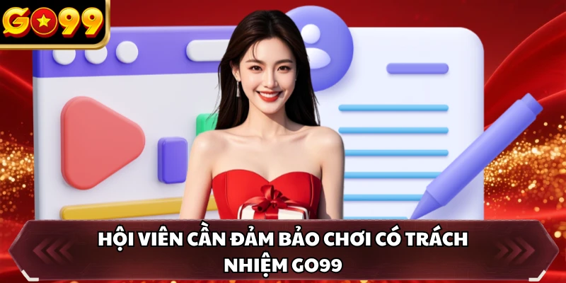 Hội viên cần đảm bảo chơi có trách nhiệm GO99