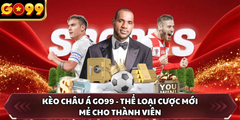 Kèo Châu Á GO99 - Thể Loại Cược Mới Mẻ Cho Thành Viên