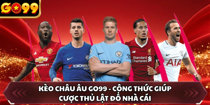 Kèo Châu Âu GO99 - Công Thức Giúp Cược Thủ Lật Đổ Nhà Cái
