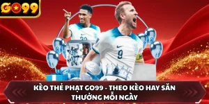 Kèo Thẻ Phạt GO99 - Theo Kèo Hay Săn Thưởng Mỗi Ngày