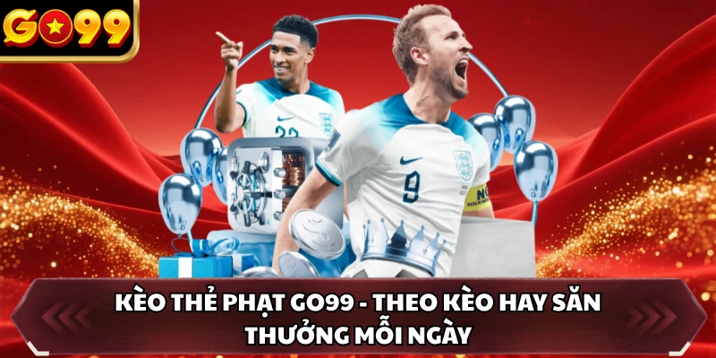 Kèo Thẻ Phạt GO99 - Theo Kèo Hay Săn Thưởng Mỗi Ngày