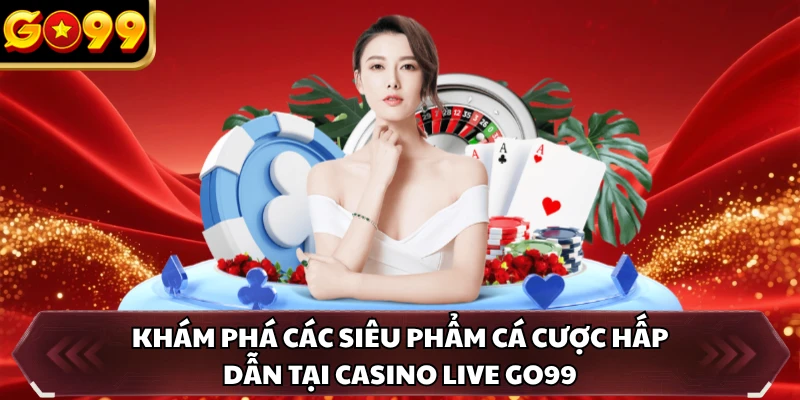 Khám phá các siêu phẩm cá cược hấp dẫn tại casino live GO99