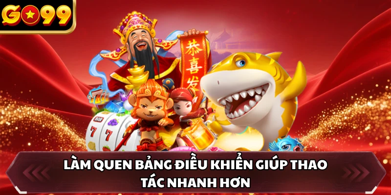Làm quen bảng điều khiển giúp thao tác nhanh hơn