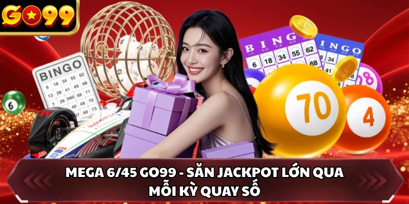 Mega 6/45 GO99 - Săn Jackpot Lớn Qua Mỗi Kỳ Quay Số