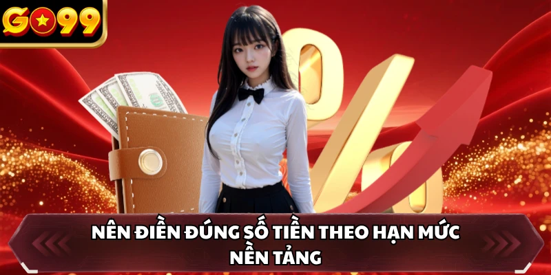 Nên điền đúng số tiền theo hạn mức nền tảng