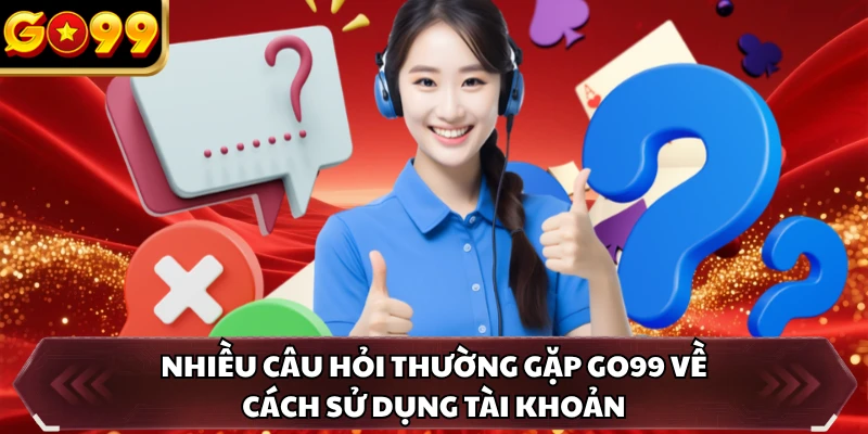 Nhiều câu hỏi thường gặp GO99 về cách sử dụng tài khoản