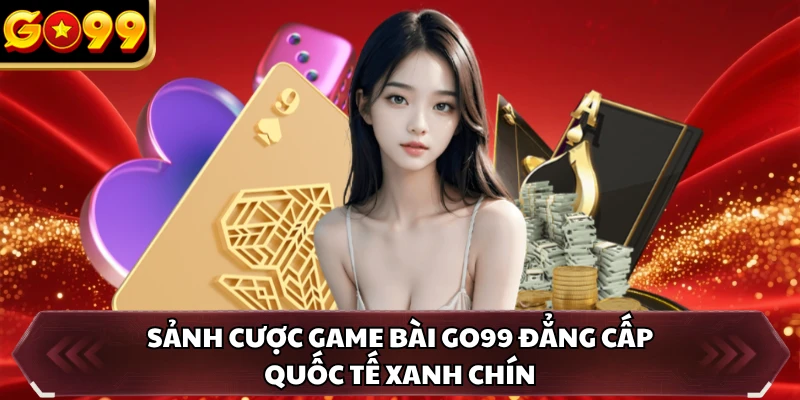 Sảnh cược game bài GO99 đẳng cấp quốc tế xanh chín