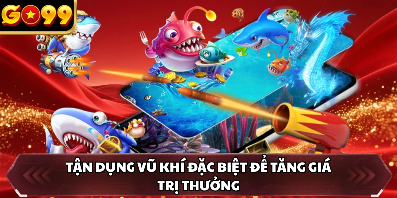 Tận dụng vũ khí đặc biệt để tăng giá trị thưởng