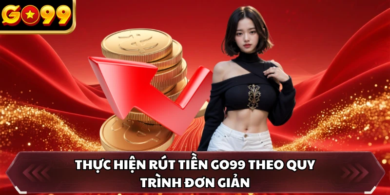 Thực hiện rút tiền GO99 theo quy trình đơn giản