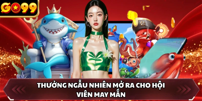 Thưởng ngẫu nhiên mở ra cho hội viên may mắn