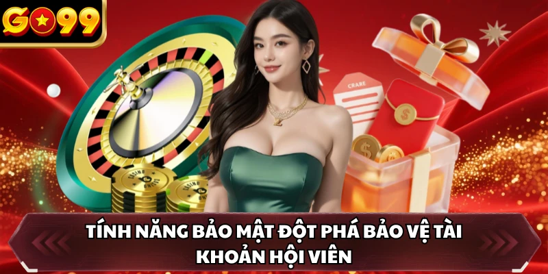 Tính năng bảo mật đột phá bảo vệ tài khoản hội viên