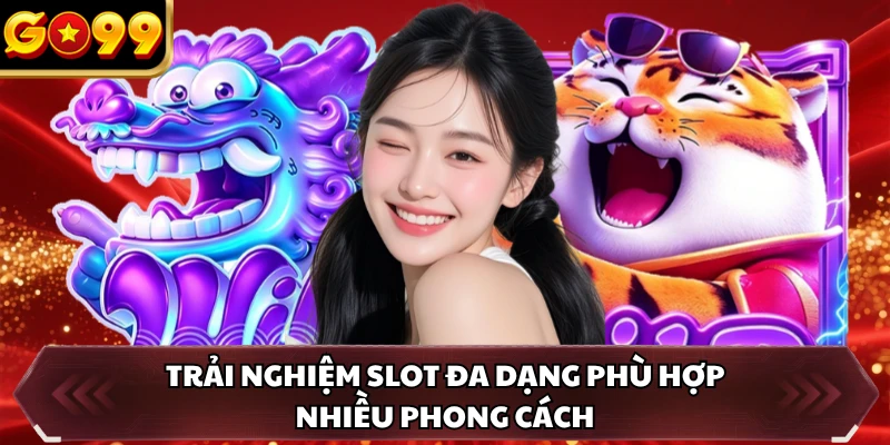 Trải nghiệm slot đa dạng phù hợp nhiều phong cách