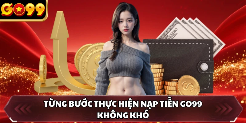 Từng bước thực hiện nạp tiền GO99 không khó