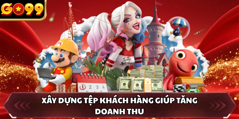 Xây dựng tệp khách hàng giúp tăng doanh thu