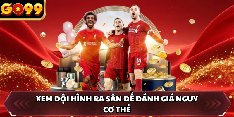 Xem đội hình ra sân để đánh giá nguy cơ thẻ